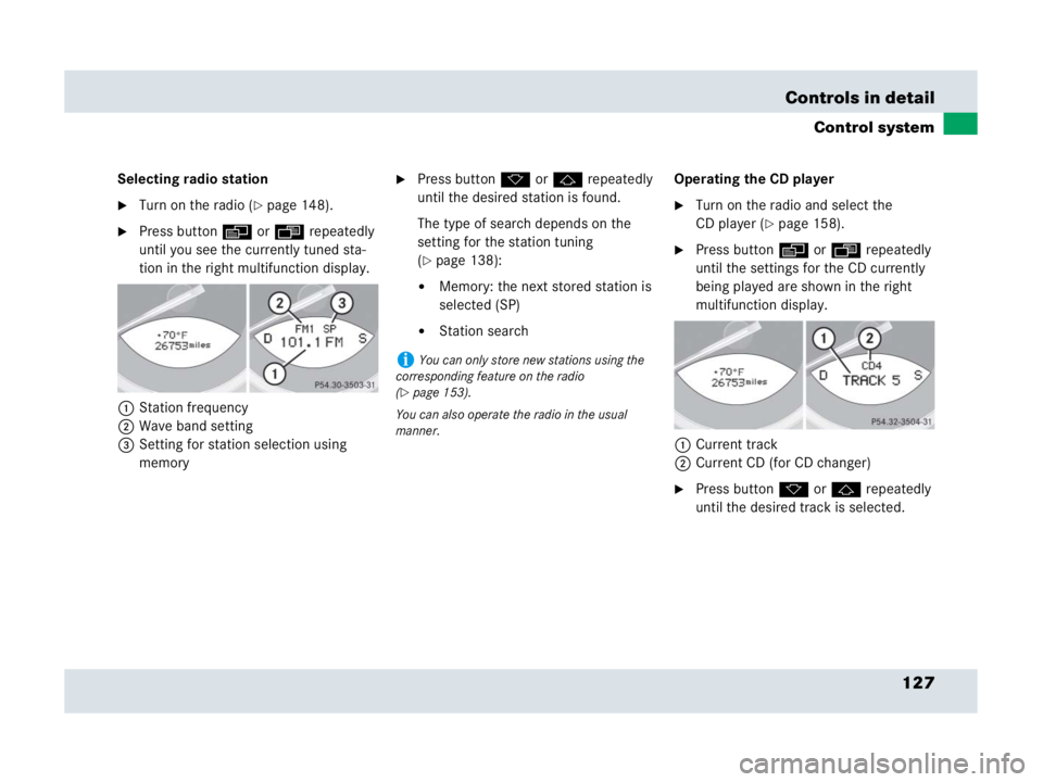 MERCEDES-BENZ SLR CLASS 2007  Owners Manual 127 Controls in detail
Control system
Selecting radio station
Turn on the radio (page 148).
Press button è or ÿ repeatedly 
until you see the currently tuned sta-
tion in the right multifunction 