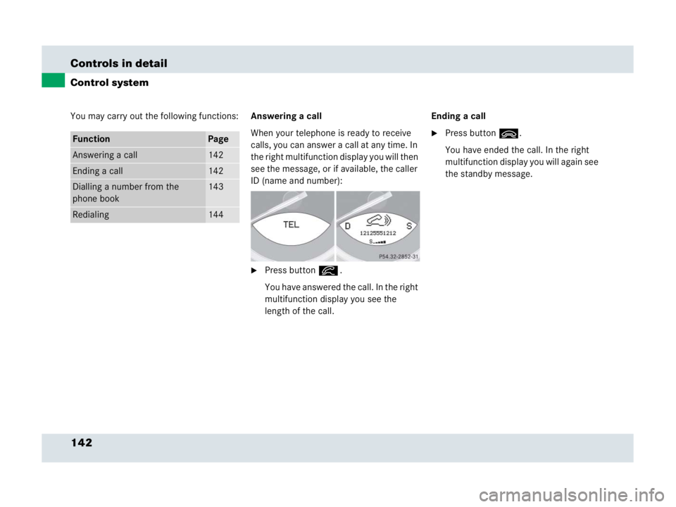 MERCEDES-BENZ SLR CLASS 2007  Owners Manual 142 Controls in detail
Control system
You may carry out the following functions:Answering a call
When your telephone is ready to receive 
calls, you can answer a call at any time. In 
the right multif