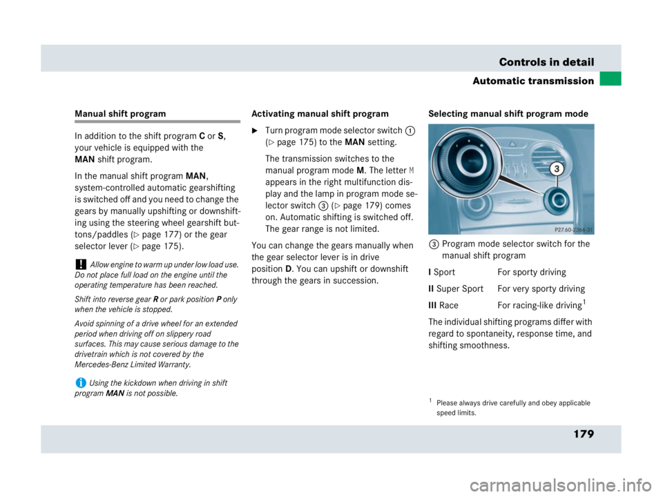 MERCEDES-BENZ SLR CLASS 2007  Owners Manual 179 Controls in detail
Automatic transmission
Manual shift program
In addition to the shift programC orS, 
your vehicle is equipped with the 
MANshift program.
In the manual shift programMAN, 
system-