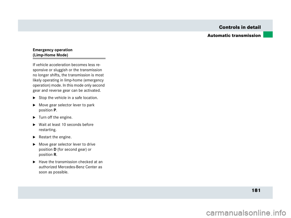 MERCEDES-BENZ SLR CLASS 2007  Owners Manual 181 Controls in detail
Automatic transmission
Emergency operation 
(Limp-Home Mode)
If vehicle acceleration becomes less re-
sponsive or sluggish or the transmission 
no longer shifts, the transmissio