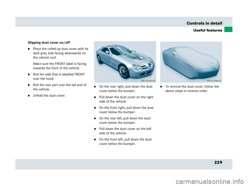 MERCEDES-BENZ SLR CLASS 2007  Owners Manual 229 Controls in detail
Useful features
Slipping dust cover on/off
Place the rolled-up dust cover with its 
dark grey side facing downwards on 
the vehicle roof.
Make sure the FRONT label is facing 
t
