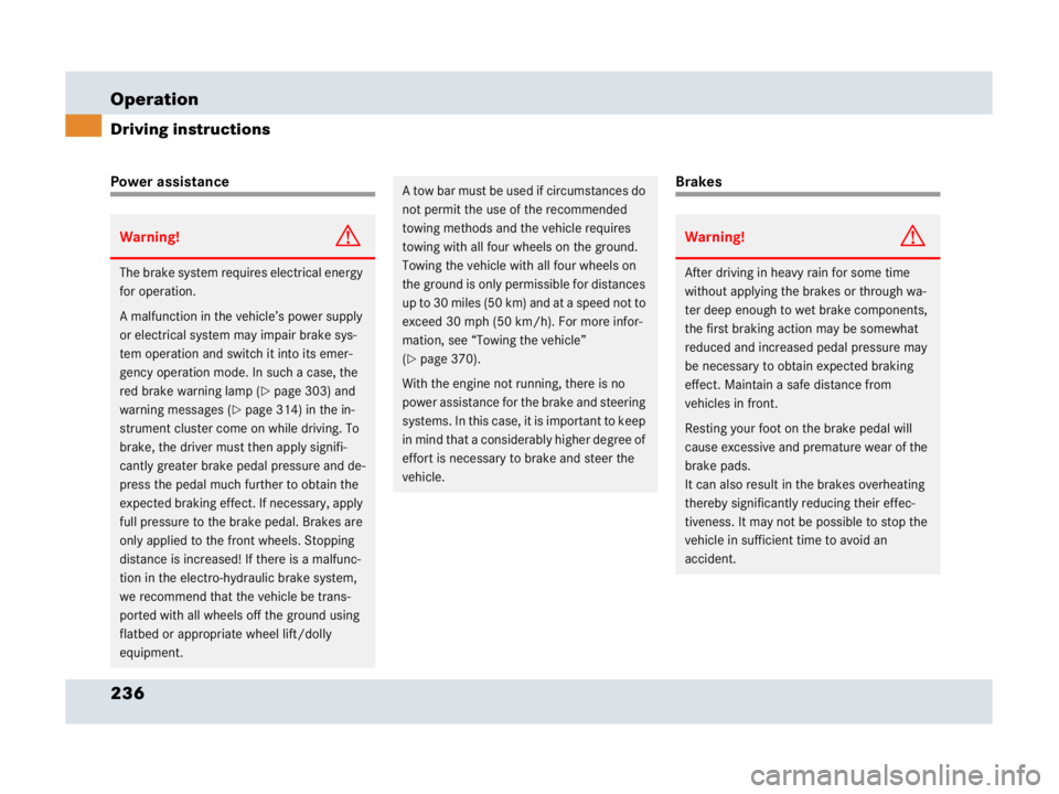 MERCEDES-BENZ SLR CLASS 2007  Owners Manual 236 Operation
Driving instructions
Power assistanceBrakes
Warning!G
The brake system requires electrical energy 
for operation.
A malfunction in the vehicle’s power supply 
or electrical system may 
