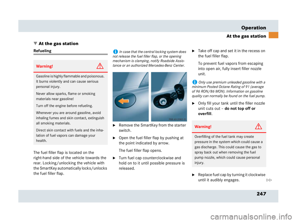 MERCEDES-BENZ SLR CLASS 2007  Owners Manual 247 Operation
At the gas station
At the gas station
Refueling
The fuel filler flap is located on the 
right-hand side of the vehicle towards the 
rear. Locking/unlocking the vehicle with 
the SmartKe