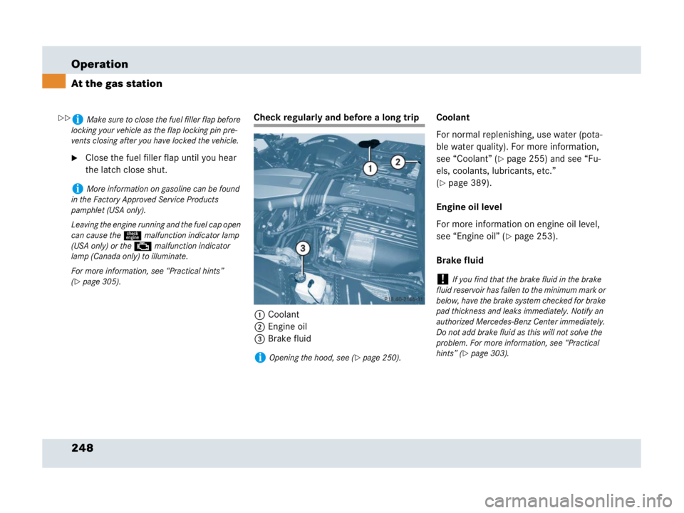 MERCEDES-BENZ SLR CLASS 2007  Owners Manual 248 Operation
At the gas station
Close the fuel filler flap until you hear 
the latch close shut.
Check regularly and before a long trip
1Coolant
2Engine oil
3Brake fluidCoolant
For normal replenishi