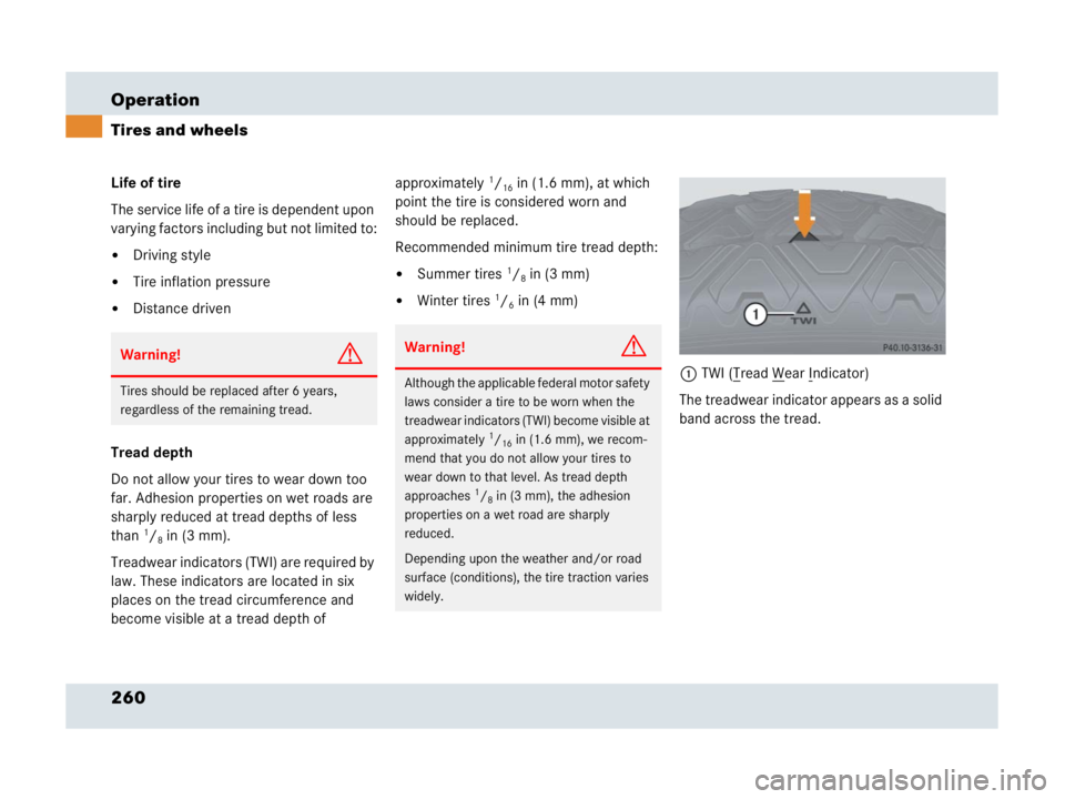 MERCEDES-BENZ SLR CLASS 2007  Owners Manual 260 Operation
Tires and wheels
Life of tire
The service life of a tire is dependent upon 
varying factors including but not limited to:
Driving style
Tire inflation pressure
Distance driven
Tread d