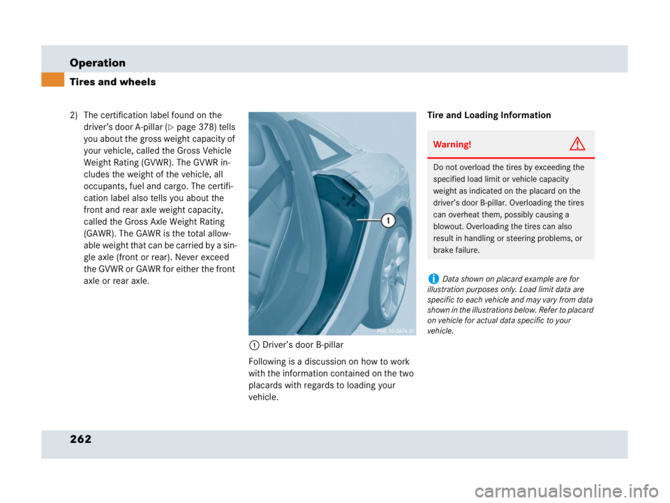 MERCEDES-BENZ SLR CLASS 2007  Owners Manual 262 Operation
Tires and wheels
2) The certification label found on the 
driver’s door A-pillar (
page 378) tells 
you about the gross weight capacity of 
your vehicle, called the Gross Vehicle 
Wei