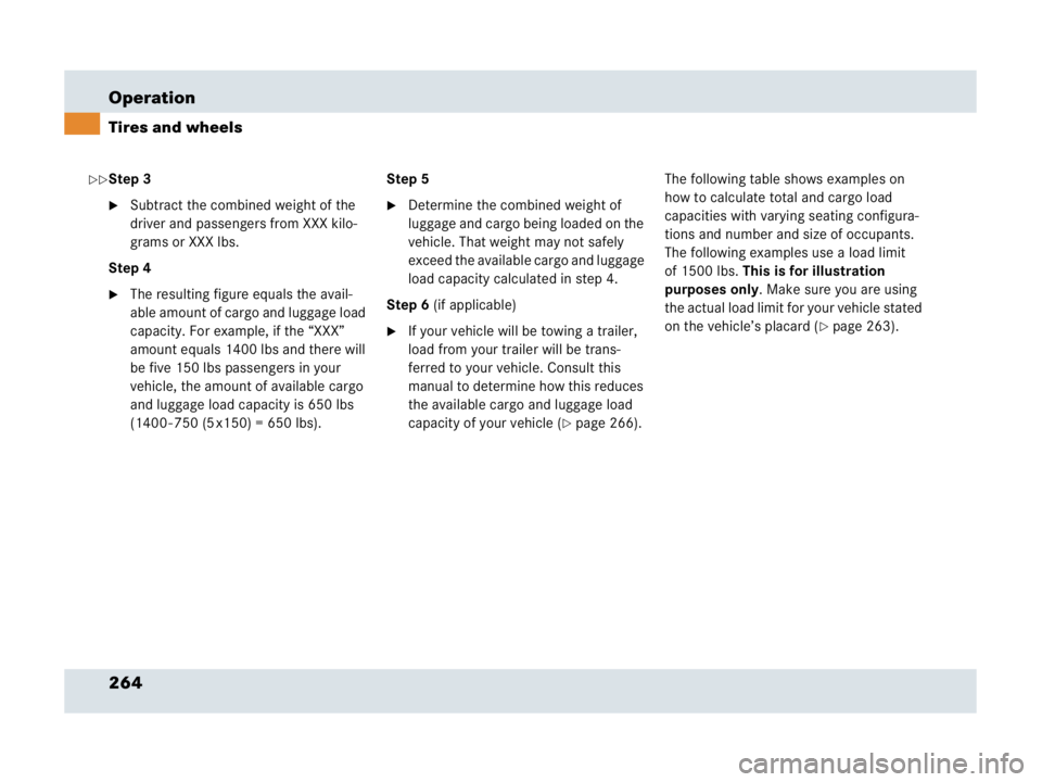 MERCEDES-BENZ SLR CLASS 2007  Owners Manual 264 Operation
Tires and wheels
Step 3
Subtract the combined weight of the 
driver and passengers from XXX kilo-
grams or XXX lbs.
Step 4
The resulting figure equals the avail-
able amount of cargo a