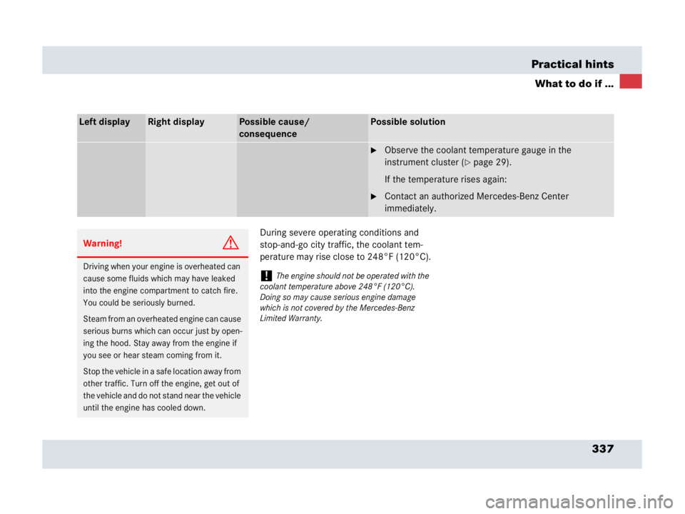 MERCEDES-BENZ SLR CLASS 2007  Owners Manual 337 Practical hints
What to do if ...
During severe operating conditions and 
stop-and-go city traffic, the coolant tem-
perature may rise close to 248°F (120°C).
Left displayRight displayPossible c