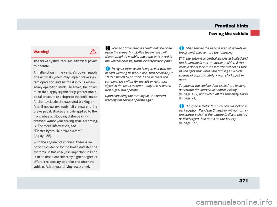 MERCEDES-BENZ SLR CLASS 2007  Owners Manual 371 Practical hints
Towing the vehicle
Warning!G
The brake system requires electrical power 
to operate.
A malfunction in the vehicle’s power supply 
or electrical system may impair brake sys-
tem o