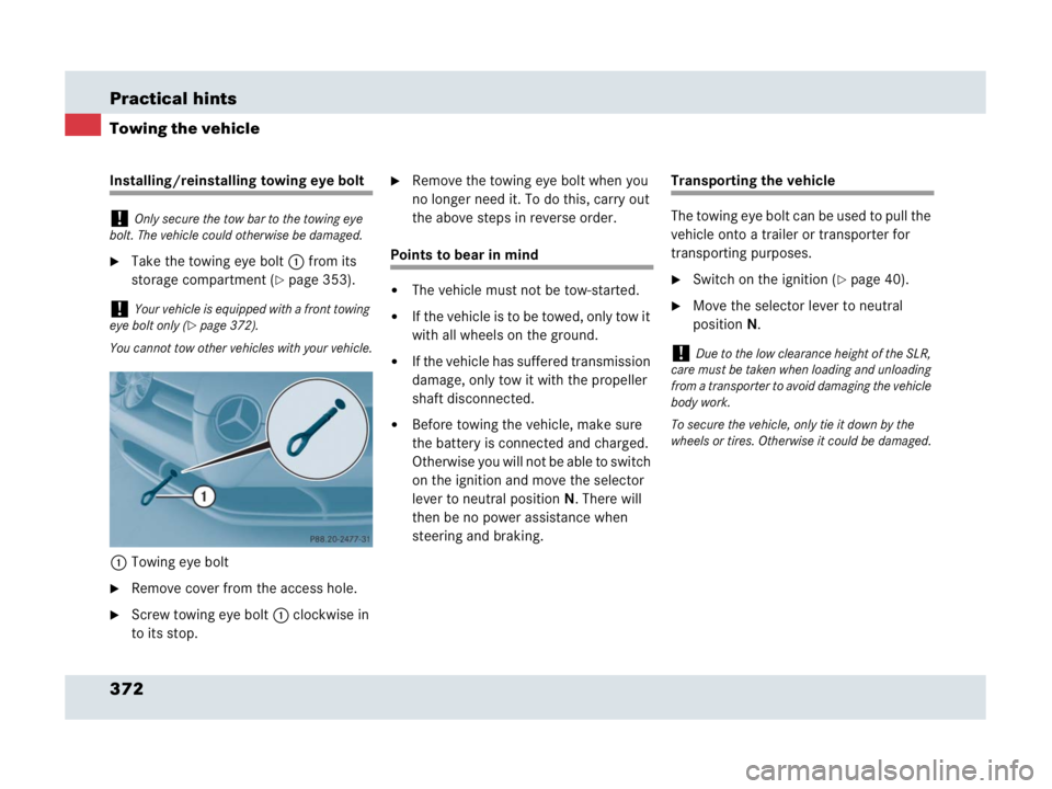 MERCEDES-BENZ SLR CLASS 2007  Owners Manual 372 Practical hints
Towing the vehicle
Installing/reinstalling towing eye bolt
Take the towing eye bolt1 from its 
storage compartment (
page 353).
1Towing eye bolt
Remove cover from the access hol