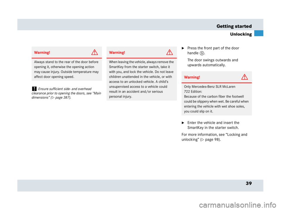 MERCEDES-BENZ SLR CLASS 2007  Owners Manual 39 Getting started
Unlocking
Press the front part of the door 
handle5.
The door swings outwards and 
upwards automatically.
Enter the vehicle and insert the 
SmartKey in the starter switch.
For mor