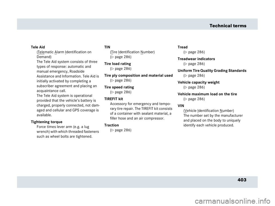 MERCEDES-BENZ SLR CLASS 2007  Owners Manual 403 Technical terms
Tele Aid
(Tele
matic Alarm Identification on  
Demand)
The Tele Aid system consists of three 
types of response: automatic and 
manual emergency, Roadside 
Assistance and Informati