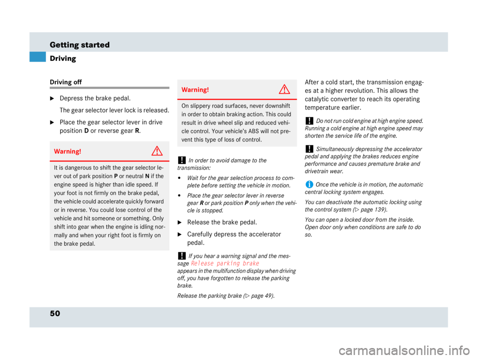 MERCEDES-BENZ SLR CLASS 2007  Owners Manual 50 Getting started
Driving
Driving off
Depress the brake pedal.
The gear selector lever lock is released.
Place the gear selector lever in drive 
positionD or reverse gearR.
Release the brake pedal