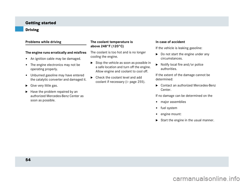 MERCEDES-BENZ SLR CLASS 2007 Workshop Manual 54 Getting started
Driving
Problems while driving
The engine runs erratically and misfires
An ignition cable may be damaged.
The engine electronics may not be 
operating properly.
Unburned gasoline