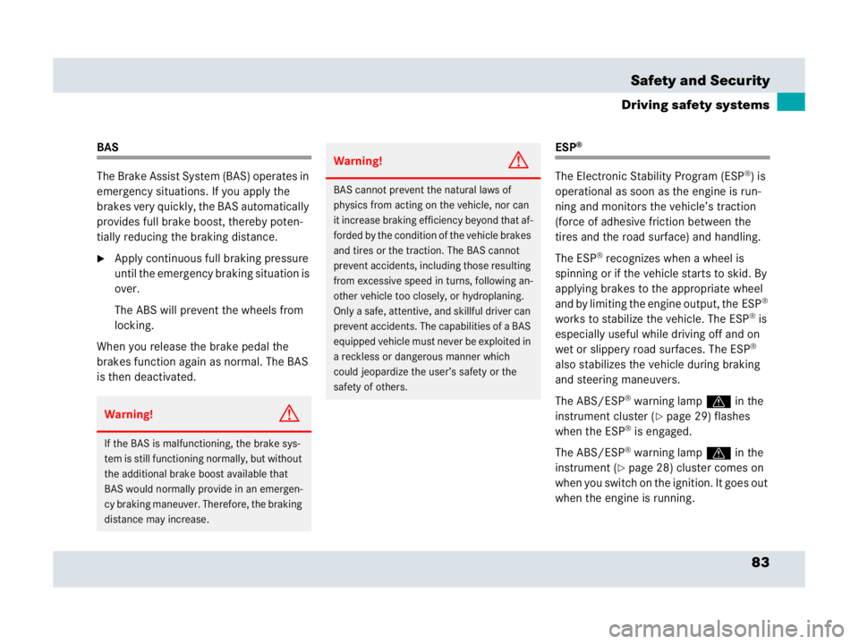 MERCEDES-BENZ SLR CLASS 2007  Owners Manual 83 Safety and Security
Driving safety systems
BAS
The Brake Assist System (BAS) operates in 
emergency situations. If you apply the 
brakes very quickly, the BAS automatically 
provides full brake boo
