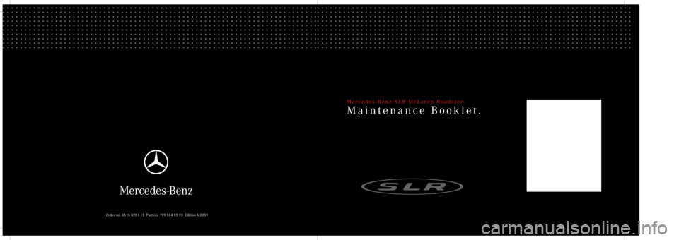 MERCEDES-BENZ SLR CLASS 2009  Owners Manual Mercedes-Benz SLR McLaren Roadster.
Maintenance Booklet.
Order no. 6515 8251 13 Part no. 199 584 93 93 Edition A 2009 