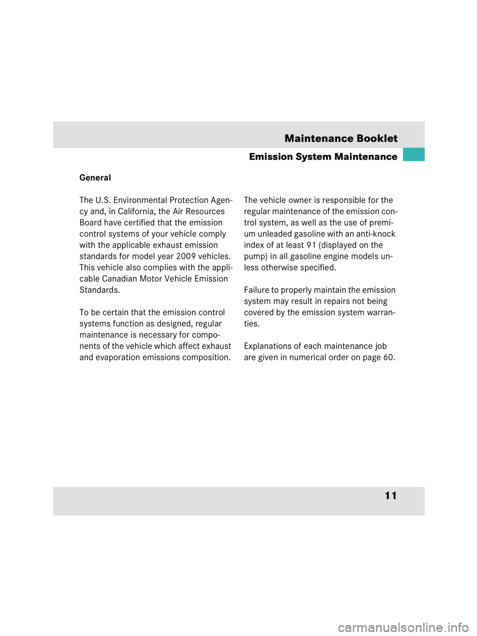 MERCEDES-BENZ SLR CLASS 2009 User Guide 11 Maintenance Booklet
Emission System Maintenance
General
The U.S. Environmental Protection Agen-
cy and, in California, the Air Resources 
Board have certified that the emission 
control systems of 