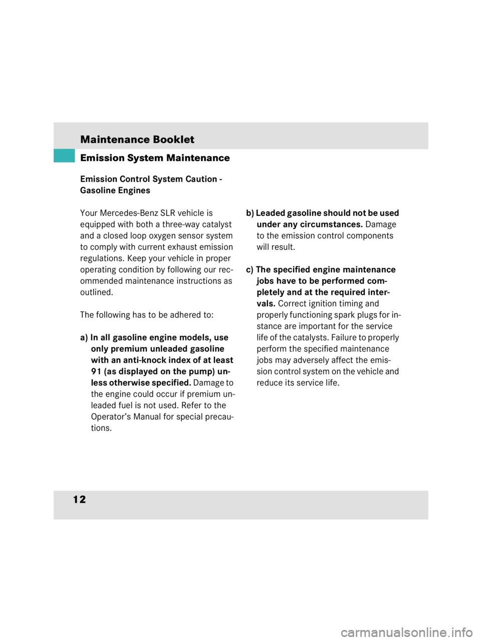MERCEDES-BENZ SLR CLASS 2009 User Guide Maintenance Booklet12Emission System MaintenanceEmission Control System Caution -
Gasoline Engines
Your Mercedes-Benz SLR vehicle is 
equipped with both a three-way catalyst 
and a closed loop oxygen 
