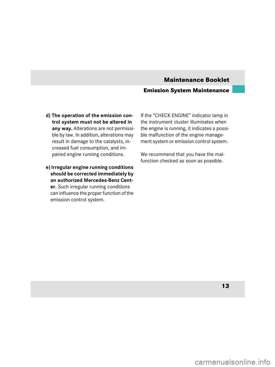 MERCEDES-BENZ SLR CLASS 2009 User Guide 13 Maintenance Booklet
Emission System Maintenance
d) The operation of the emission con-
trol system must not be altered in 
any way. Alterations are not permissi-
ble by law. In addition, alterations