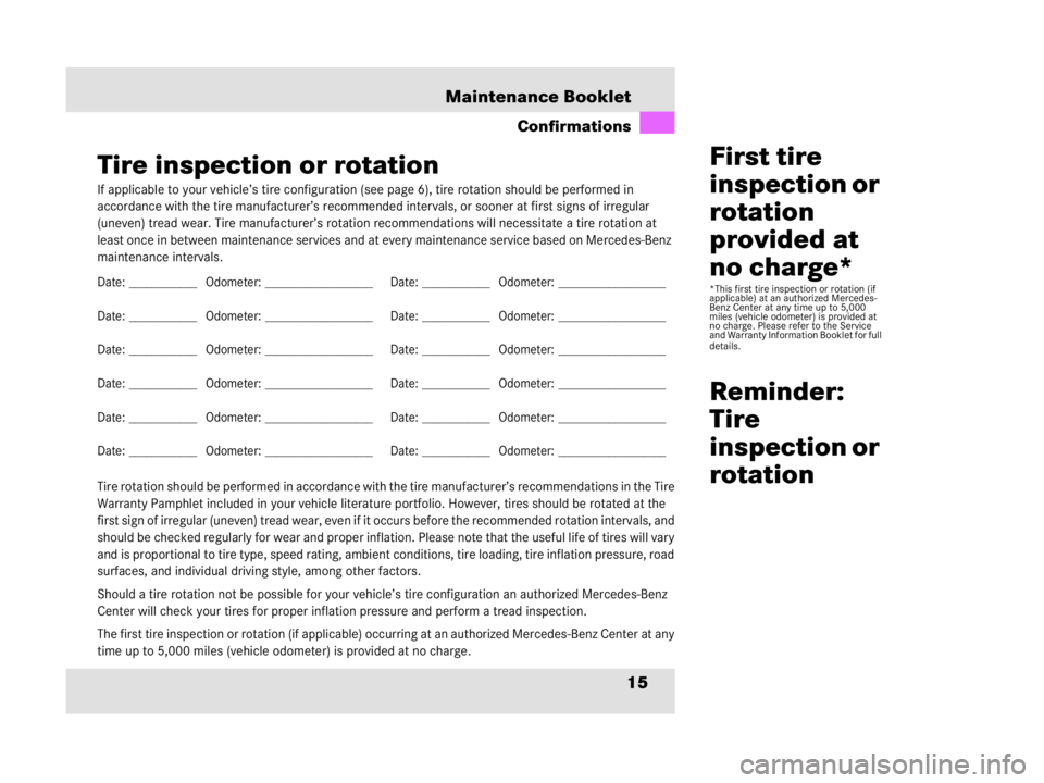 MERCEDES-BENZ SLR CLASS 2009 User Guide 15 Maintenance Booklet
Confirmations
Tire inspection or rotation
If applicable to your vehicle’s tire configuration (see page 6), tire rotation should be performed in 
accordance with the tire manuf
