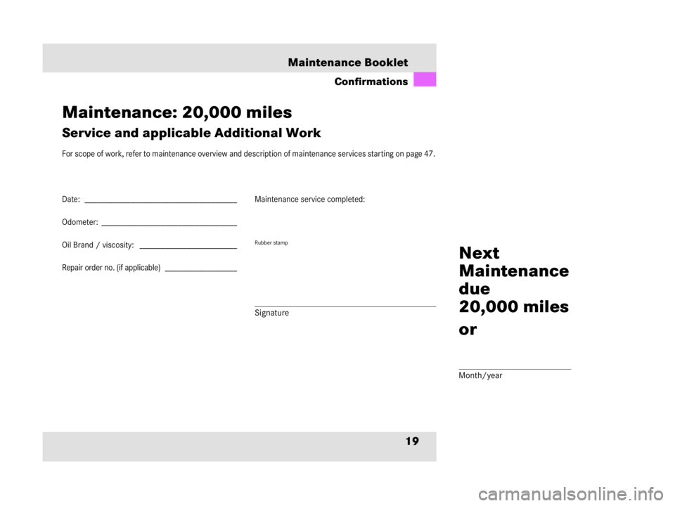MERCEDES-BENZ SLR CLASS 2009 Owners Manual 19 Maintenance Booklet
Confirmations
Maintenance: 20,000 miles
Service and applicable Additional Work
For scope of work, refer to maintenance overview and description of maintenance services starting MERCEDES-BENZ SLR CLASS 2009 Owners Manual 19 Maintenance Booklet
Confirmations
Maintenance: 20,000 miles
Service and applicable Additional Work
For scope of work, refer to maintenance overview and description of maintenance services starting