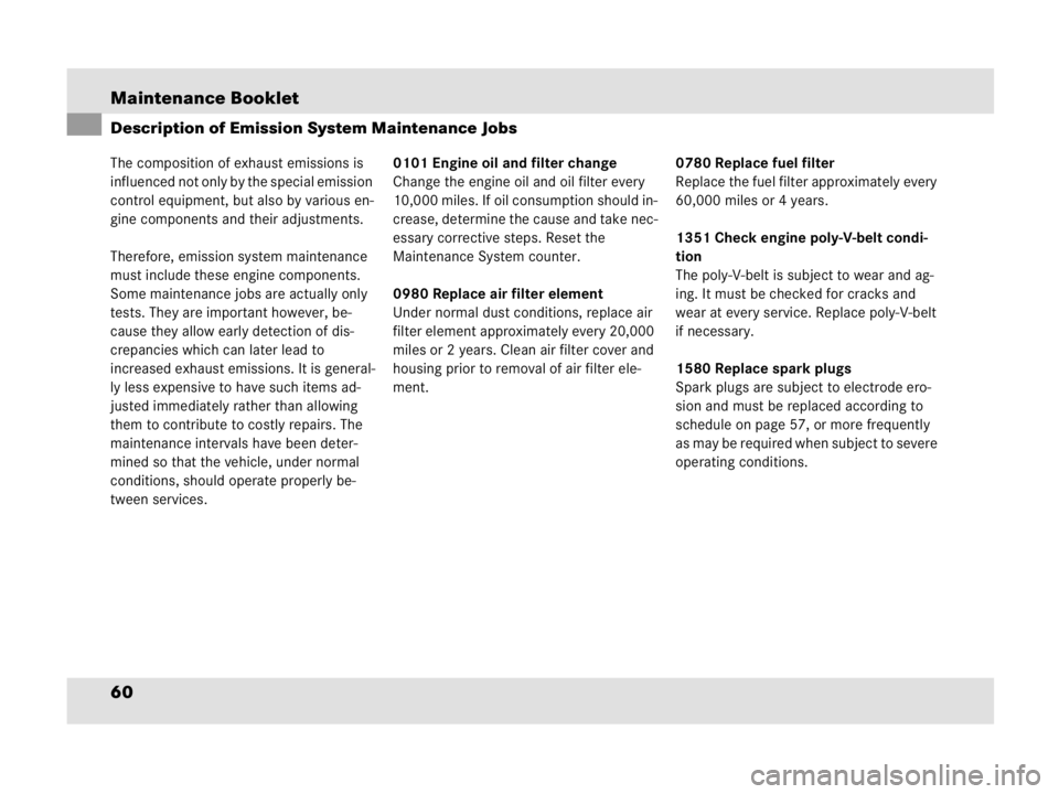 MERCEDES-BENZ SLR CLASS 2009 Repair Manual Maintenance Booklet
60
Description of Emission System Maintenance Jobs
The composition of exhaust emissions is 
influenced not only by the special emission 
control equipment, but also by various en-
