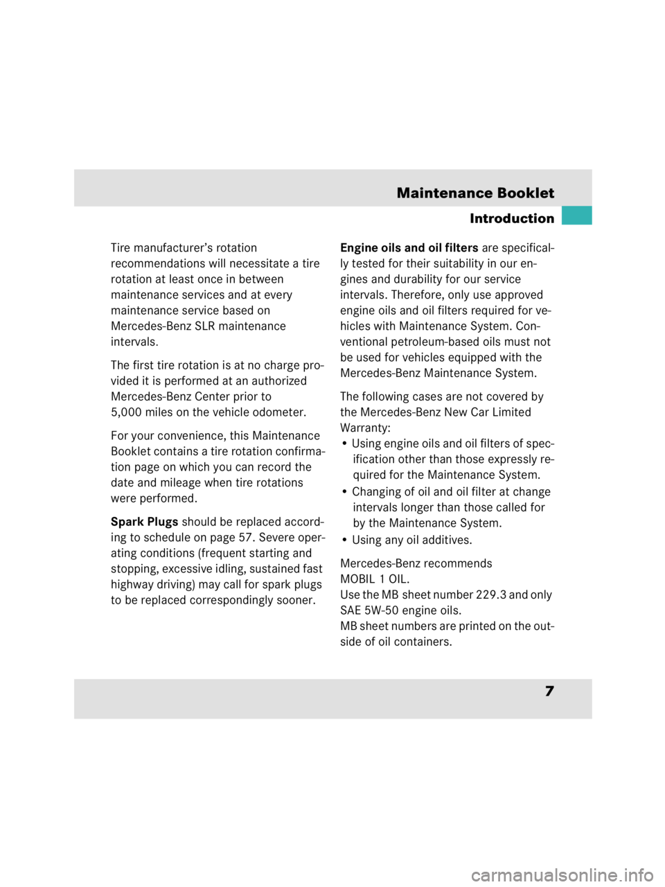 MERCEDES-BENZ SLR CLASS 2009  Owners Manual 7 Maintenance Booklet
Tire manufacturer’s rotation 
recommendations will necessitate a tire 
rotation at least once in between 
maintenance services and at every 
maintenance service based on 
Merce