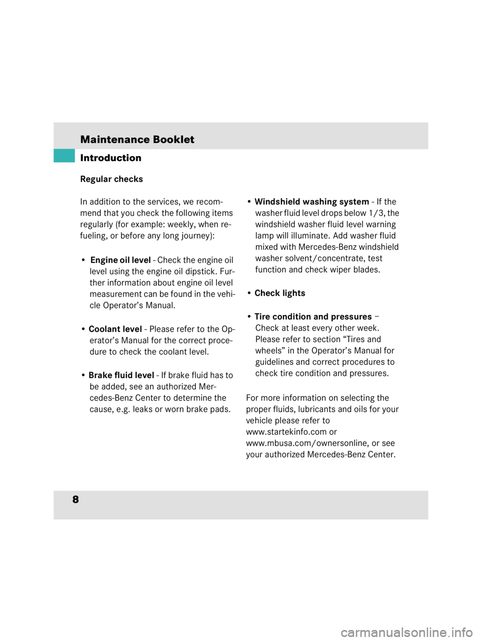 MERCEDES-BENZ SLR CLASS 2009  Owners Manual Maintenance Booklet8IntroductionRegular checks
In addition to the services, we recom-
mend that you check the following items 
regularly (for example: weekly, when re-
fueling, or before any long jour