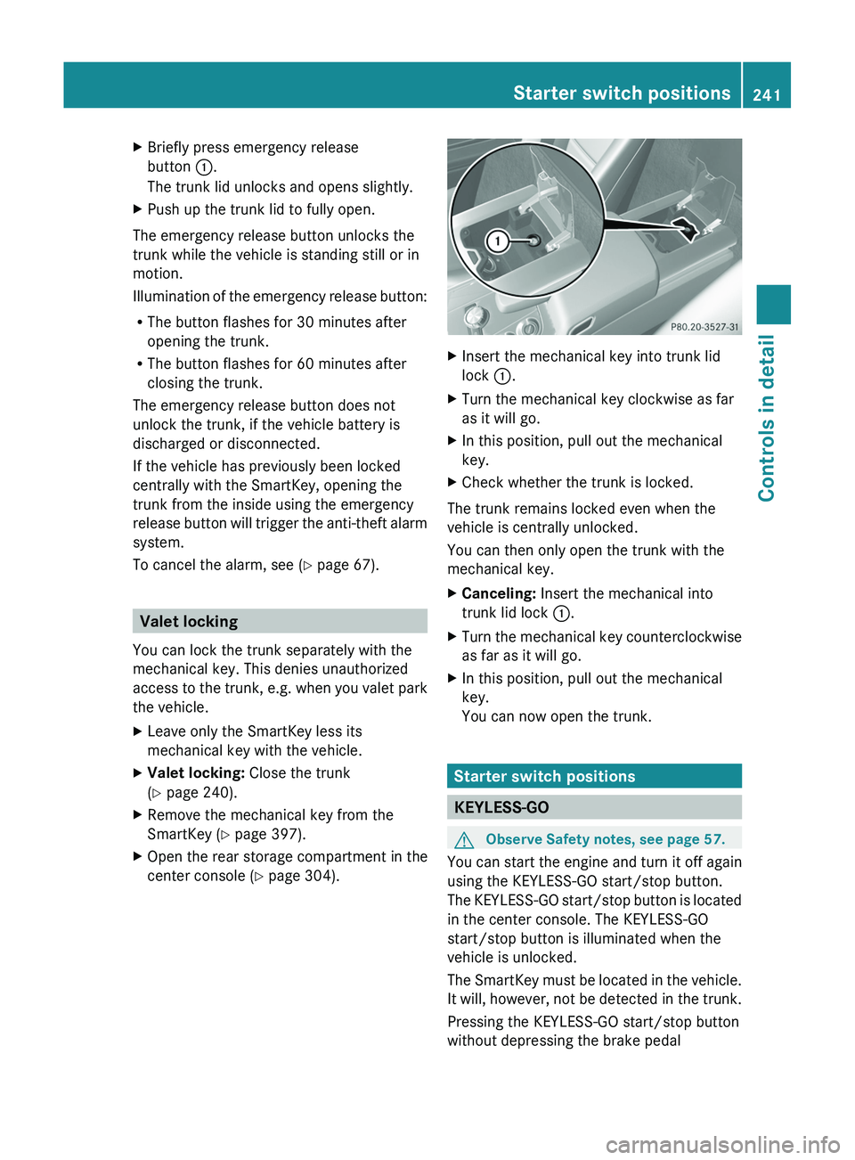 MERCEDES-BENZ SLS AMG 2011 Owners Manual XBriefly press emergency release
button \000F.
The trunk lid unlocks and opens slightly.
XPush up the trunk lid to fully open.
The emergency release button unlocks the
trunk while the vehicle is stand MERCEDES-BENZ SLS AMG 2011 Owners Manual XBriefly press emergency release
button \000F.
The trunk lid unlocks and opens slightly.
XPush up the trunk lid to fully open.
The emergency release button unlocks the
trunk while the vehicle is stand
