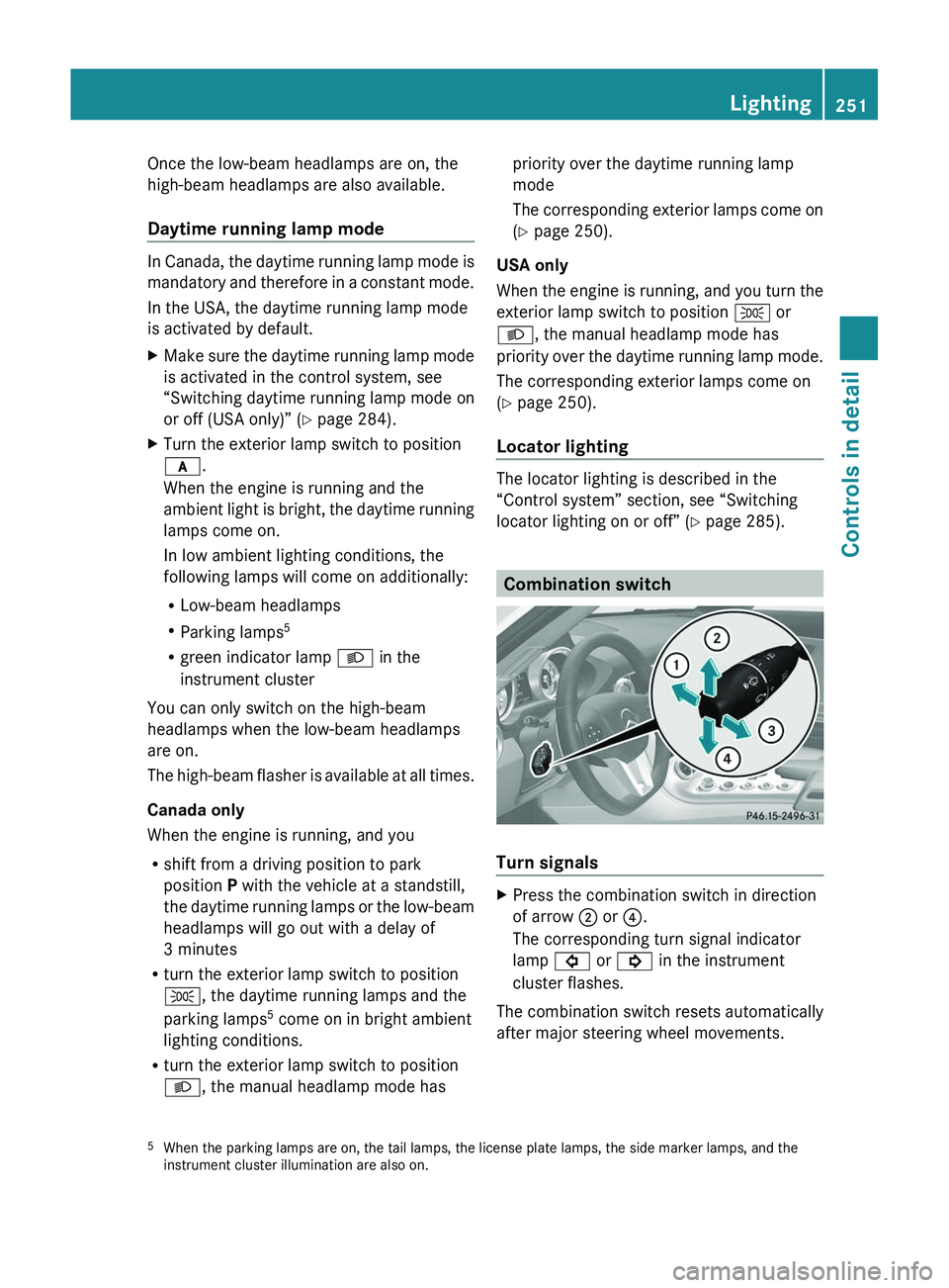 MERCEDES-BENZ SLS AMG 2011 Owners Manual Once the low-beam headlamps are on, the
high-beam headlamps are also available.
Daytime running lamp mode
In Canada, the daytime running lamp mode is
mandatory and therefore in a constant mode.
In MERCEDES-BENZ SLS AMG 2011 Owners Manual Once the low-beam headlamps are on, the
high-beam headlamps are also available.
Daytime running lamp mode
In Canada, the daytime running lamp mode is
mandatory and therefore in a constant mode.
In