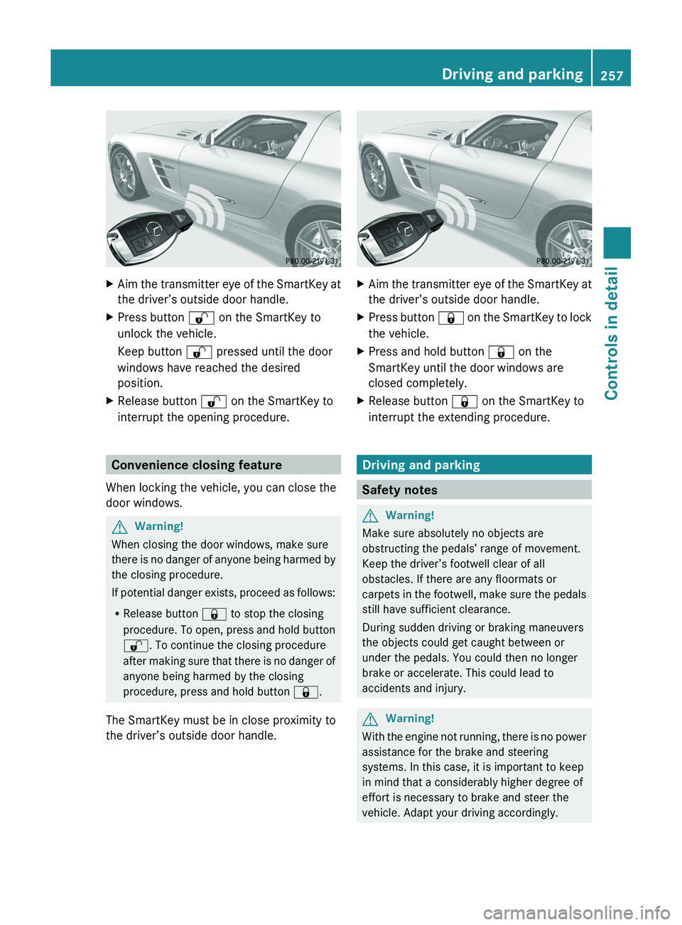 MERCEDES-BENZ SLS AMG 2011 Owners Manual XAim the transmitter eye of the SmartKey at
the driver’s outside door handle.XPress button 0036 on the SmartKey to
unlock the vehicle.
Keep button 0036 pressed until the door
windows have reached MERCEDES-BENZ SLS AMG 2011 Owners Manual XAim the transmitter eye of the SmartKey at
the driver’s outside door handle.XPress button 0036 on the SmartKey to
unlock the vehicle.
Keep button 0036 pressed until the door
windows have reached