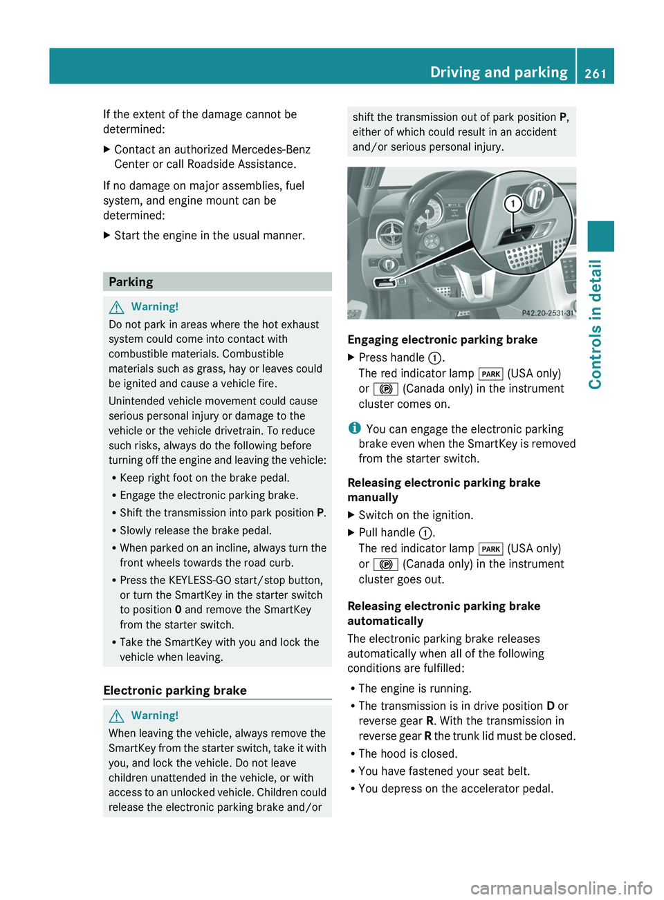 MERCEDES-BENZ SLS AMG 2011 Owners Manual If the extent of the damage cannot be
determined:
XContact an authorized Mercedes-Benz
Center or call Roadside Assistance.
If no damage on major assemblies, fuel
system, and engine mount can be
determ MERCEDES-BENZ SLS AMG 2011 Owners Manual If the extent of the damage cannot be
determined:
XContact an authorized Mercedes-Benz
Center or call Roadside Assistance.
If no damage on major assemblies, fuel
system, and engine mount can be
determ