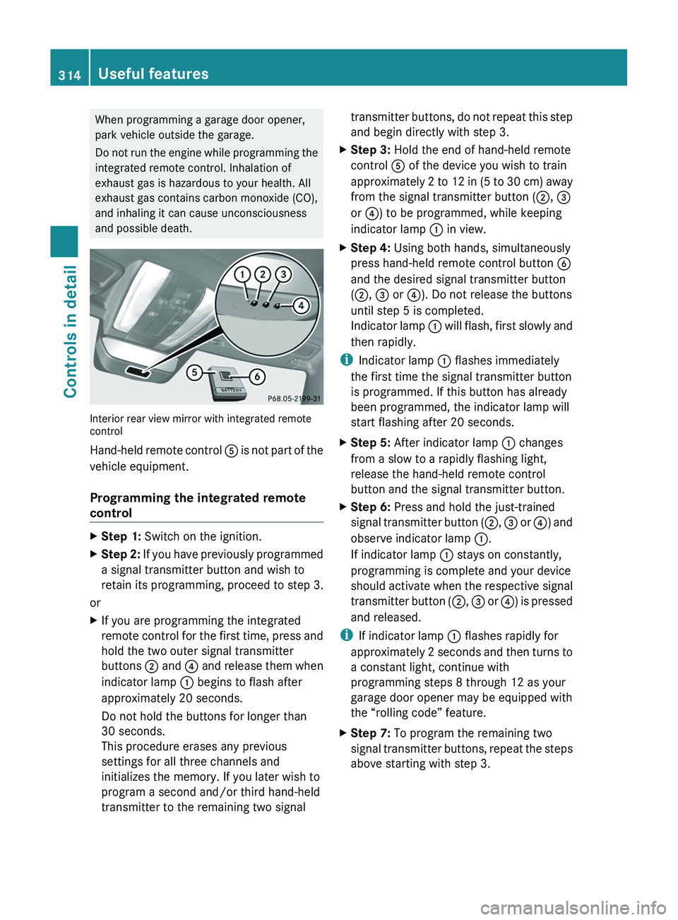 MERCEDES-BENZ SLS AMG 2011  Owners Manual When programming a garage door opener,
park vehicle outside the garage.
Do not run the engine while programming the
integrated remote control. Inhalation of
exhaust gas is hazardous to your health. Al