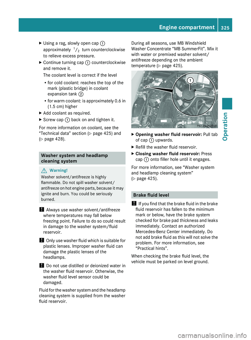 MERCEDES-BENZ SLS AMG 2011  Owners Manual XUsing a rag, slowly open cap \000F
approximately  1/2  turn counterclockwise
to relieve excess pressure.
XContinue turning cap \000F counterclockwise
and remove it.
The coolant level is correct if th