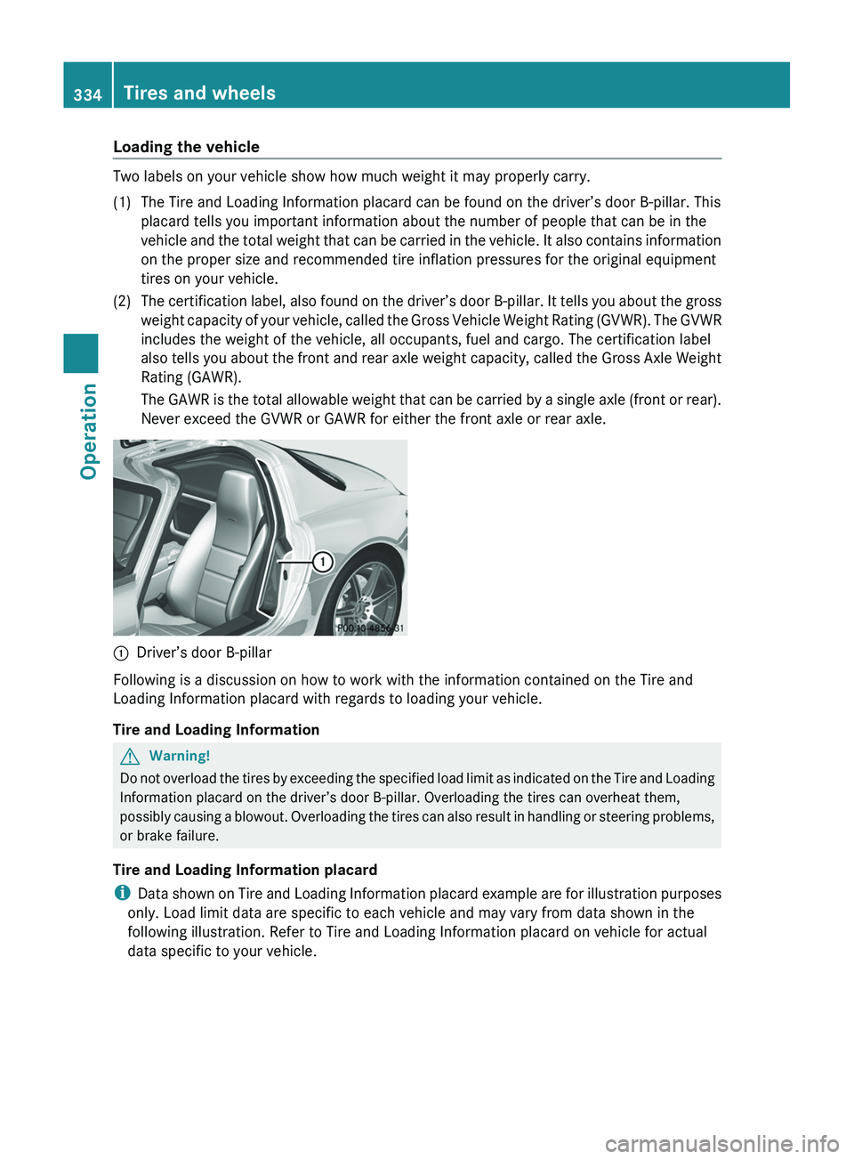 MERCEDES-BENZ SLS AMG 2011  Owners Manual Loading the vehicle
Two labels on your vehicle show how much weight it may properly carry.
(1)The Tire and Loading Information placard can be found on the driver’s door B-pillar. This
placard tells 