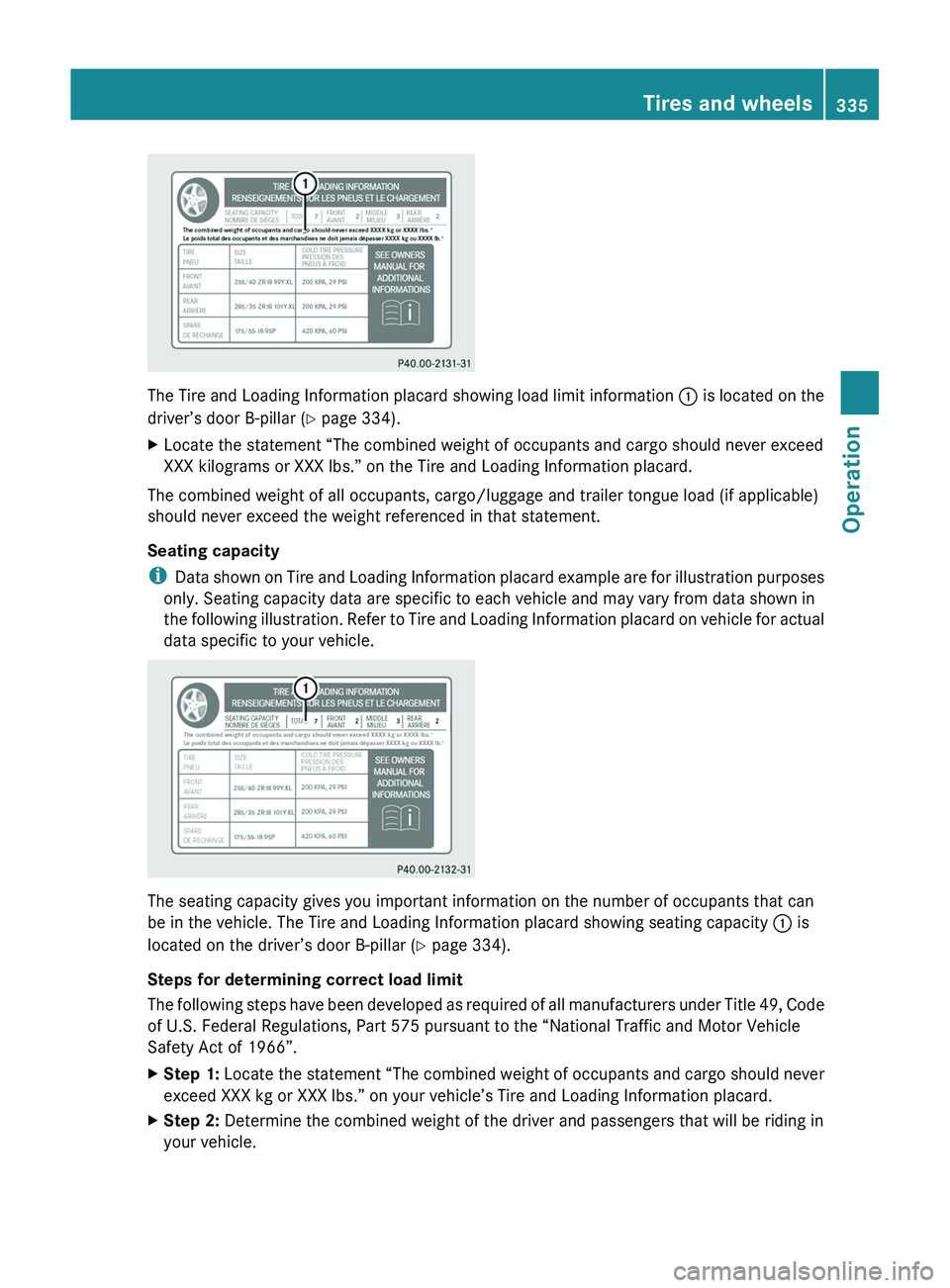 MERCEDES-BENZ SLS AMG 2011  Owners Manual The Tire and Loading Information placard showing load limit information 0046 is located on the
driver’s door B-pillar ( Y page 334).
XLocate the statement “The combined weight of occupants and car