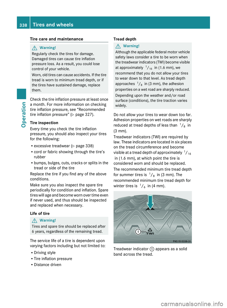 MERCEDES-BENZ SLS AMG 2011  Owners Manual Tire care and maintenanceGWarning!
Regularly check the tires for damage.
Damaged tires can cause tire inflation
pressure loss. As a result, you could lose
control of your vehicle.
Worn, old tires can 
