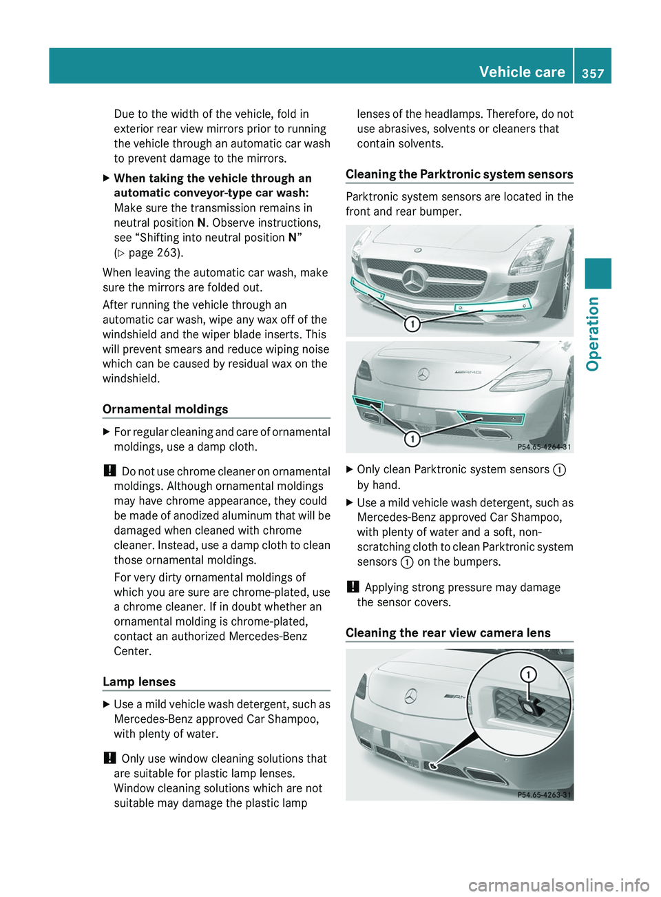 MERCEDES-BENZ SLS AMG 2011  Owners Manual Due to the width of the vehicle, fold in
exterior rear view mirrors prior to running
the vehicle through an automatic car wash
to prevent damage to the mirrors.XWhen taking the vehicle through an 
aut