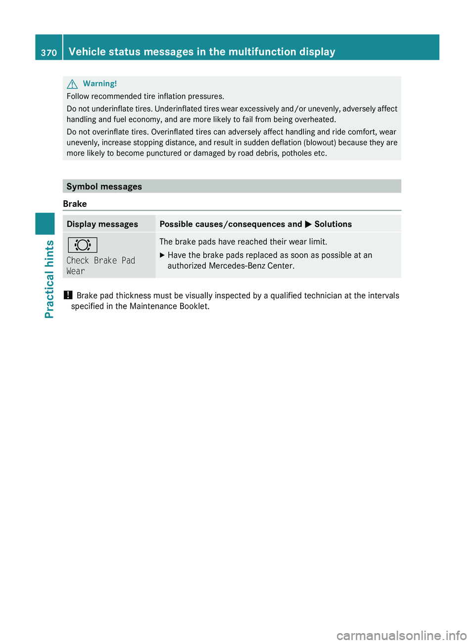 MERCEDES-BENZ SLS AMG 2011  Owners Manual GWarning!
Follow recommended tire inflation pressures.
Do not underinflate tires. Underinflated tires wear excessively and/or unevenly, adversely affect
handling and fuel economy, and are more likely 
