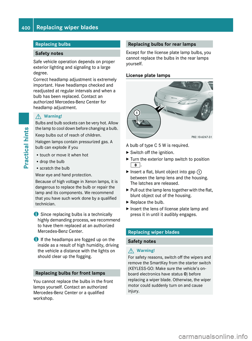 MERCEDES-BENZ SLS AMG 2011 Owners Manual Replacing bulbs
Safety notes
Safe vehicle operation depends on proper
exterior lighting and signaling to a large
degree.
Correct headlamp adjustment is extremely
important. Have headlamps checked and
MERCEDES-BENZ SLS AMG 2011 Owners Manual Replacing bulbs
Safety notes
Safe vehicle operation depends on proper
exterior lighting and signaling to a large
degree.
Correct headlamp adjustment is extremely
important. Have headlamps checked and