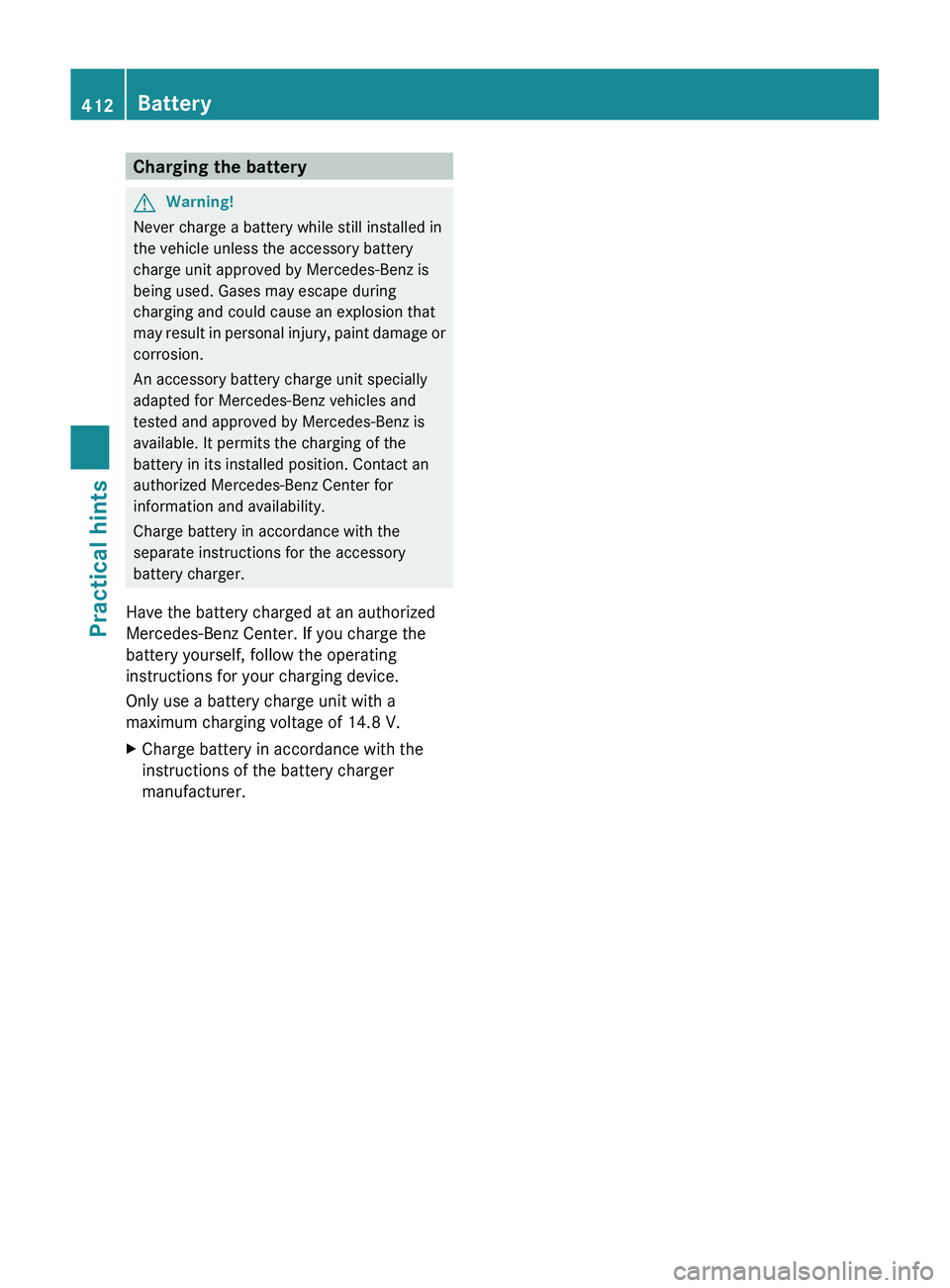 MERCEDES-BENZ SLS AMG 2011  Owners Manual Charging the batteryGWarning!
Never charge a battery while still installed in
the vehicle unless the accessory battery
charge unit approved by Mercedes-Benz is
being used. Gases may escape during
char