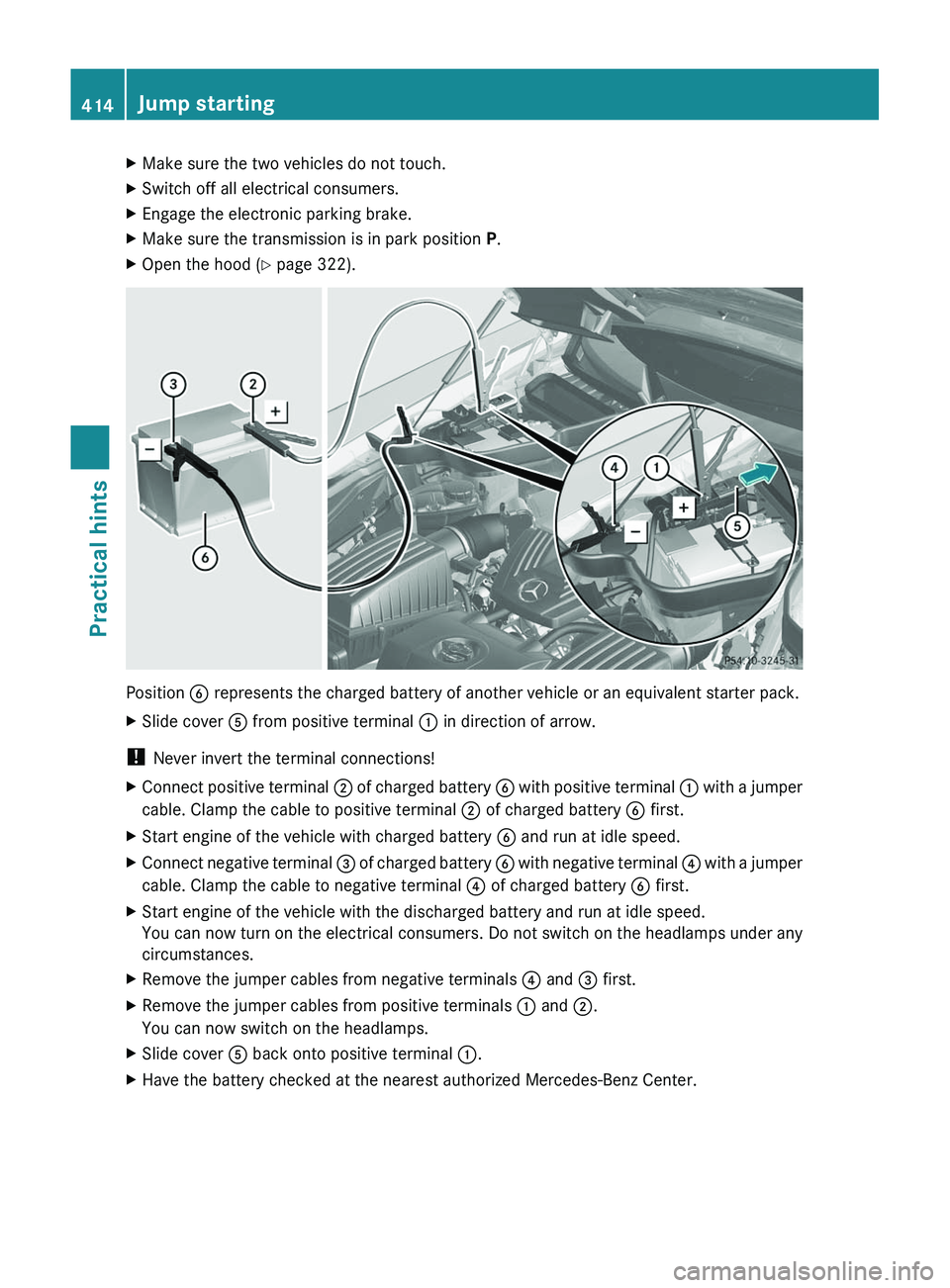 MERCEDES-BENZ SLS AMG 2011  Owners Manual XMake sure the two vehicles do not touch.XSwitch off all electrical consumers.XEngage the electronic parking brake.XMake sure the transmission is in park position P.XOpen the hood (Y page 322).
Positi