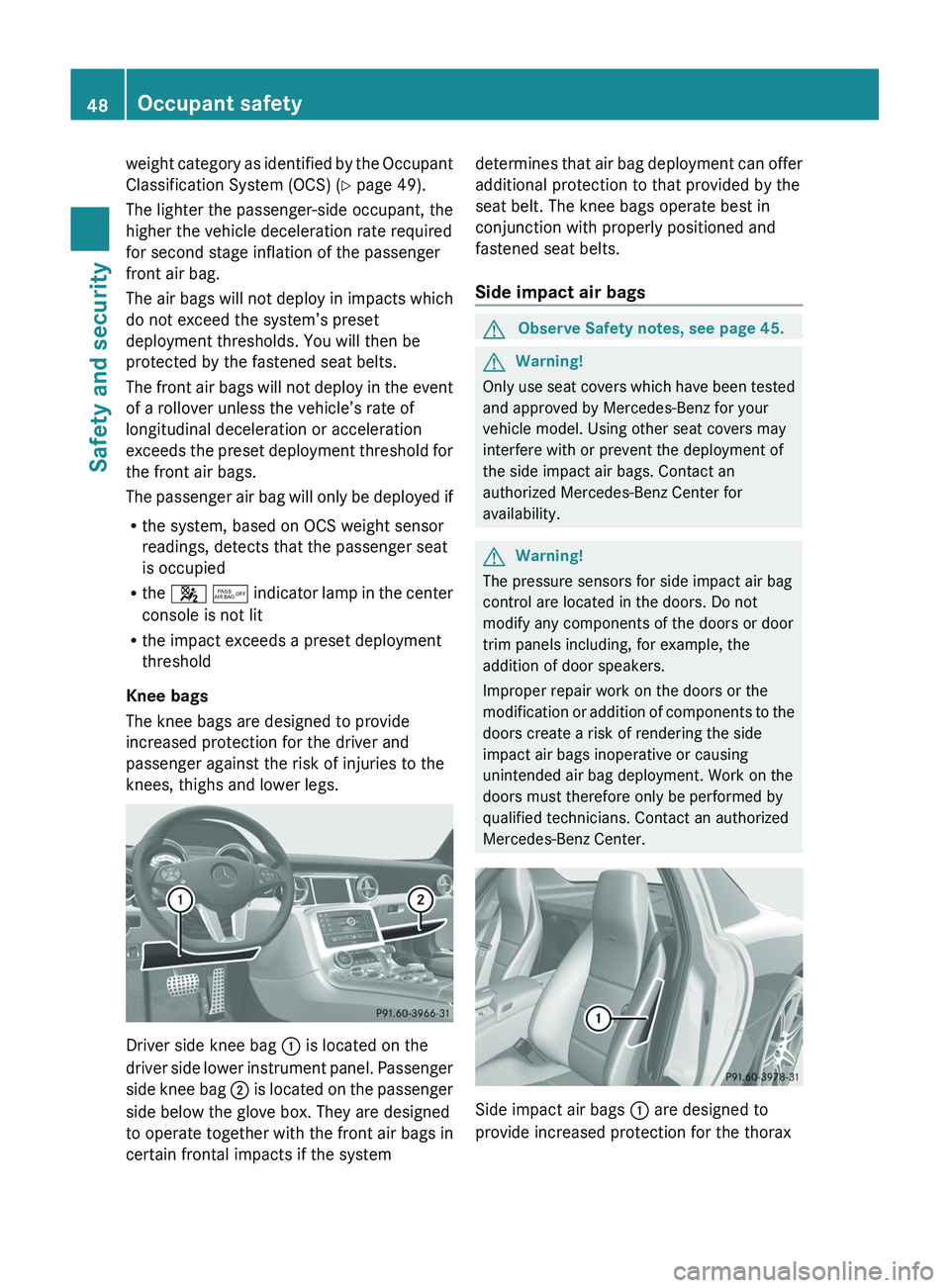 MERCEDES-BENZ SLS AMG 2011 Service Manual weight category as identified by the Occupant
Classification System (OCS) (Y page 49).
The lighter the passenger-side occupant, the
higher the vehicle deceleration rate required
for second stage infla