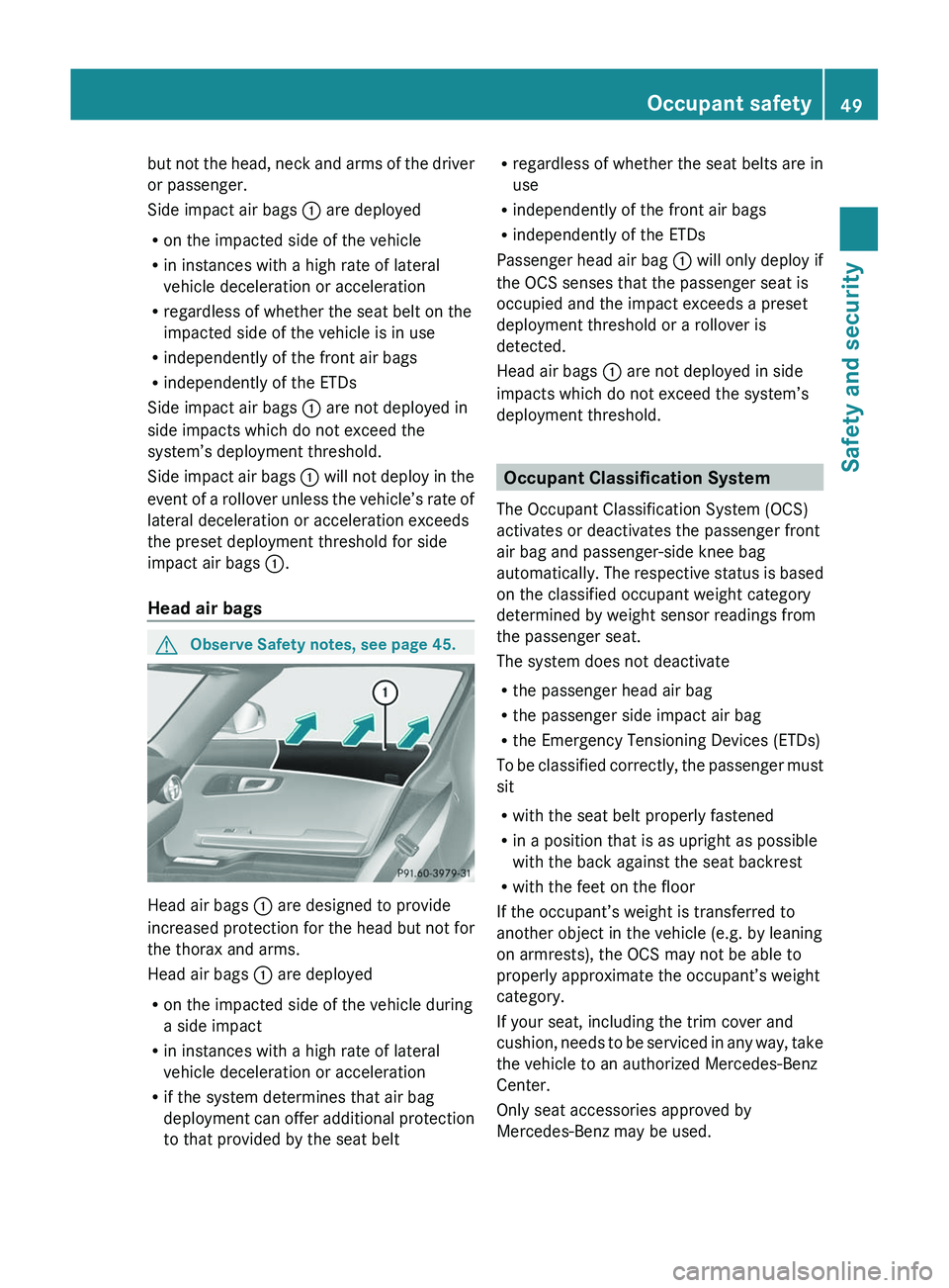 MERCEDES-BENZ SLS AMG 2011 Workshop Manual but not the head, neck and arms of the driver
or passenger.
Side impact air bags \000F are deployed
Ron the impacted side of the vehicle
Rin instances with a high rate of lateral
vehicle deceleration 