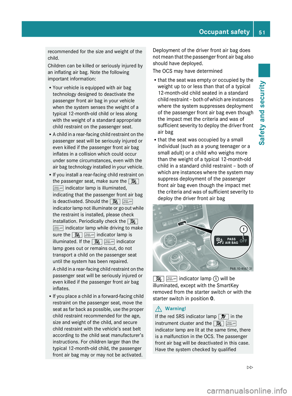 MERCEDES-BENZ SLS AMG 2011 Workshop Manual recommended for the size and weight of the
child.
Children can be killed or seriously injured by
an inflating air bag. Note the following
important information:
RYour vehicle is equipped with air bag
