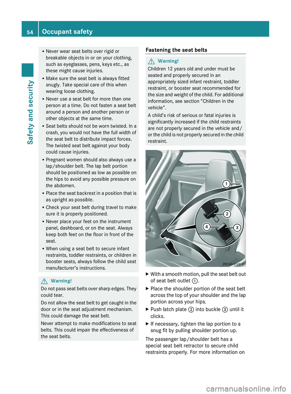 MERCEDES-BENZ SLS AMG 2011 Workshop Manual RNever wear seat belts over rigid or
breakable objects in or on your clothing,
such as eyeglasses, pens, keys etc., as
these might cause injuries.
RMake sure the seat belt is always fitted
snugly. Tak