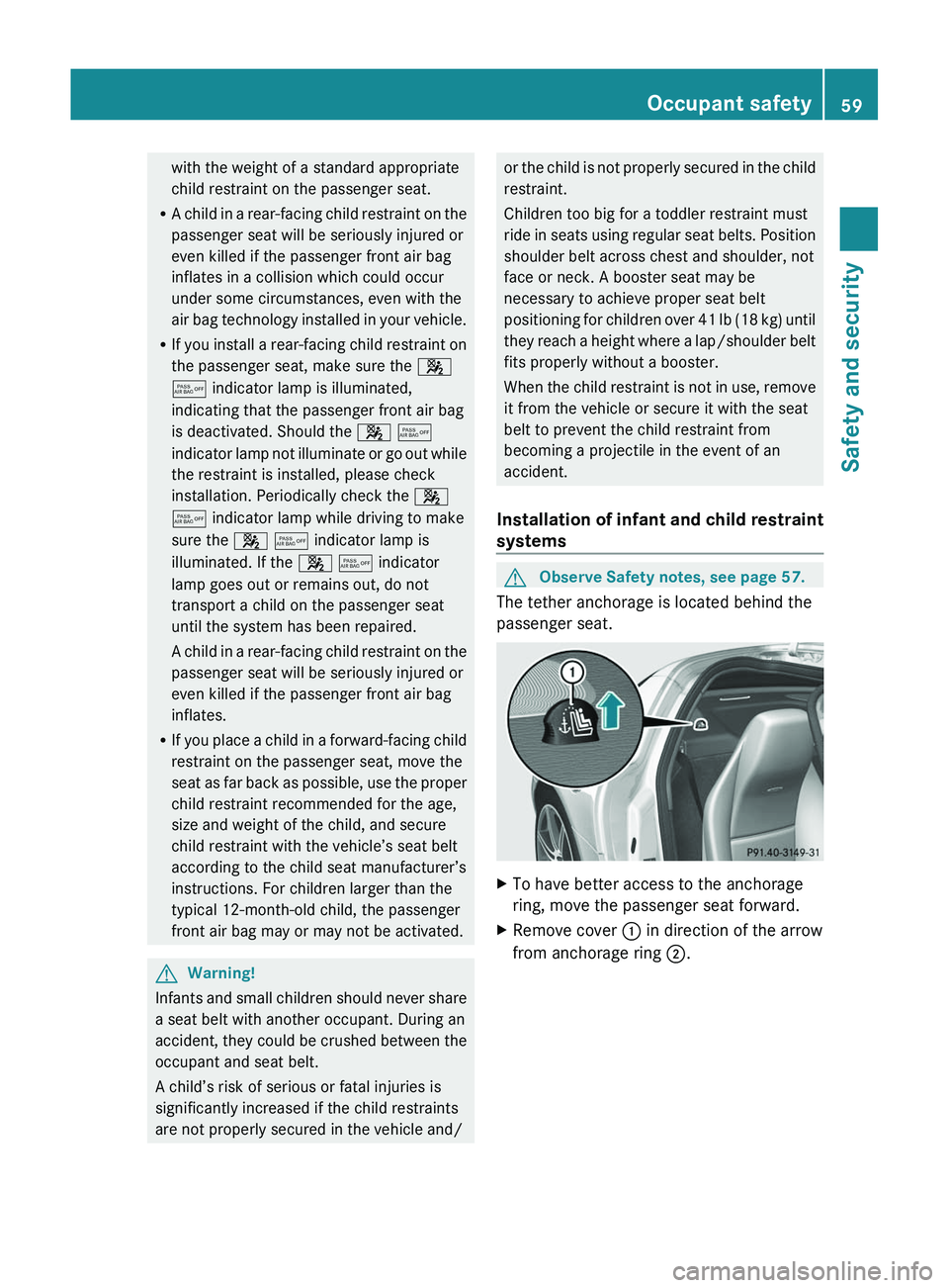 MERCEDES-BENZ SLS AMG 2011 Repair Manual with the weight of a standard appropriate
child restraint on the passenger seat.
R A child in a rear-facing child restraint on the
passenger seat will be seriously injured or
even killed if the passen MERCEDES-BENZ SLS AMG 2011 Repair Manual with the weight of a standard appropriate
child restraint on the passenger seat.
R A child in a rear-facing child restraint on the
passenger seat will be seriously injured or
even killed if the passen