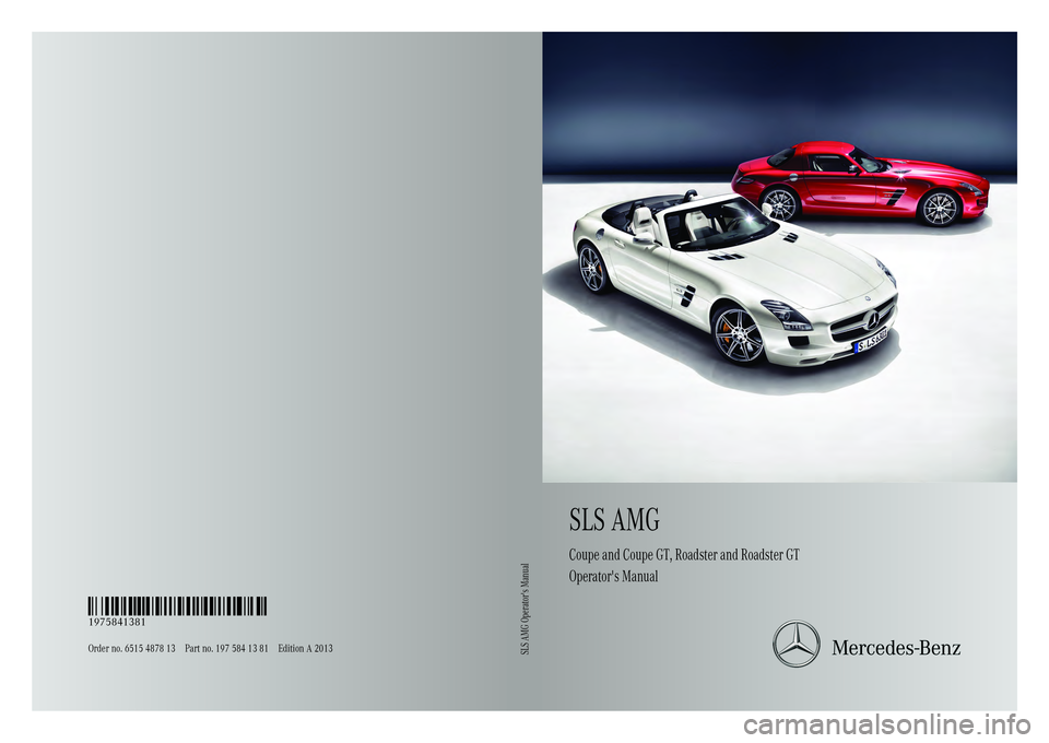 MERCEDES-BENZ SLS AMG 2013  Owners Manual SLSAMG
Coupe and Coupe GT, Roadster and Roadster GT
Operator's Manual
Order no. 6515 4878 13 Part no. 197 584 13 81 Edition A 2013 É1975841381xËÍ
1975841381SLS AMG Operator's Manual 