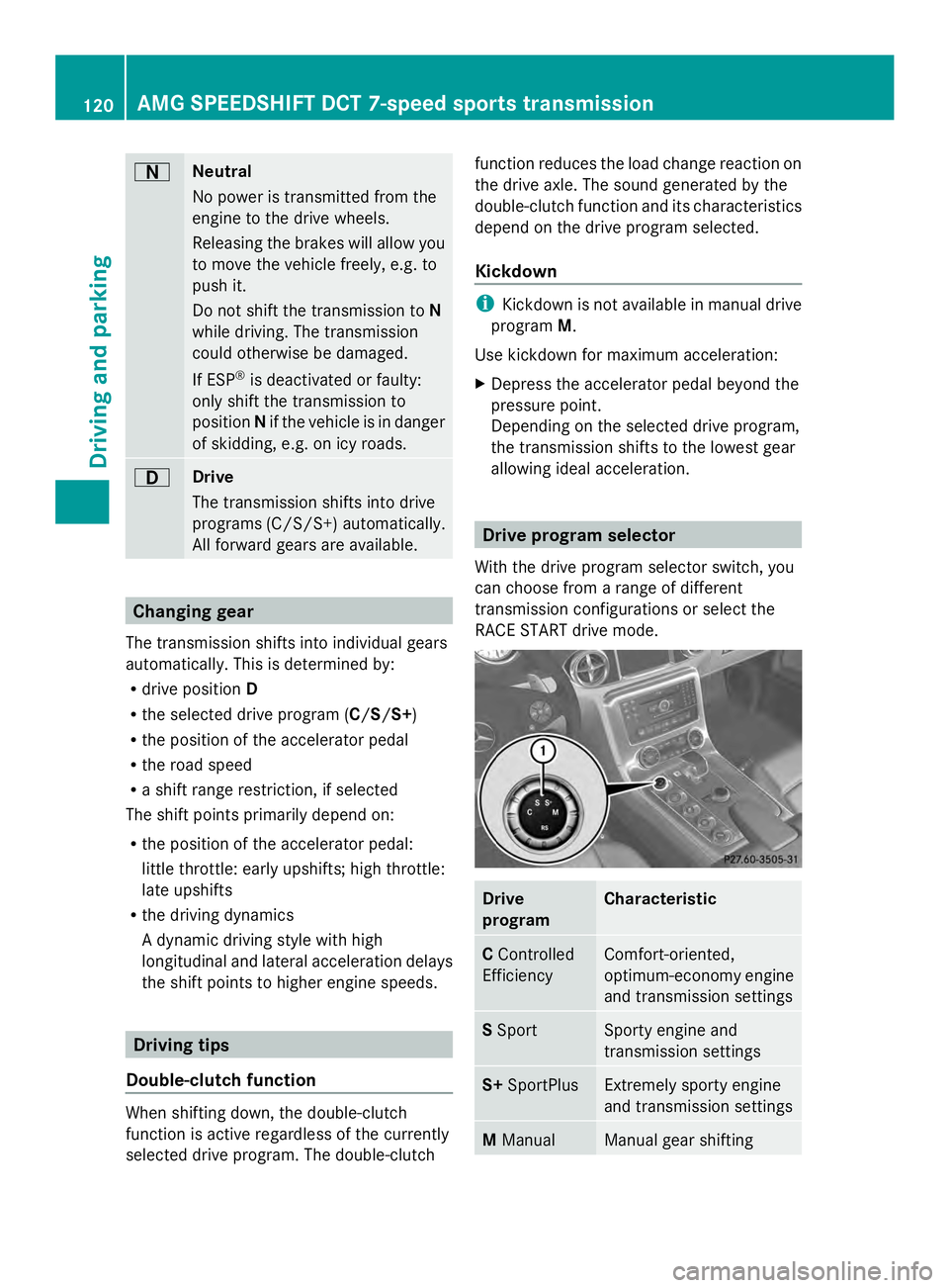 MERCEDES-BENZ SLS AMG 2013 Owners Manual 0044
Neutral
No power is transmitted from the
engine to the drive wheels.
Releasing the brakes will allow you
to move the vehicle freely, e.g. to
push it.
Do not shift the transmission to
N
while driv MERCEDES-BENZ SLS AMG 2013 Owners Manual 0044
Neutral
No power is transmitted from the
engine to the drive wheels.
Releasing the brakes will allow you
to move the vehicle freely, e.g. to
push it.
Do not shift the transmission to
N
while driv