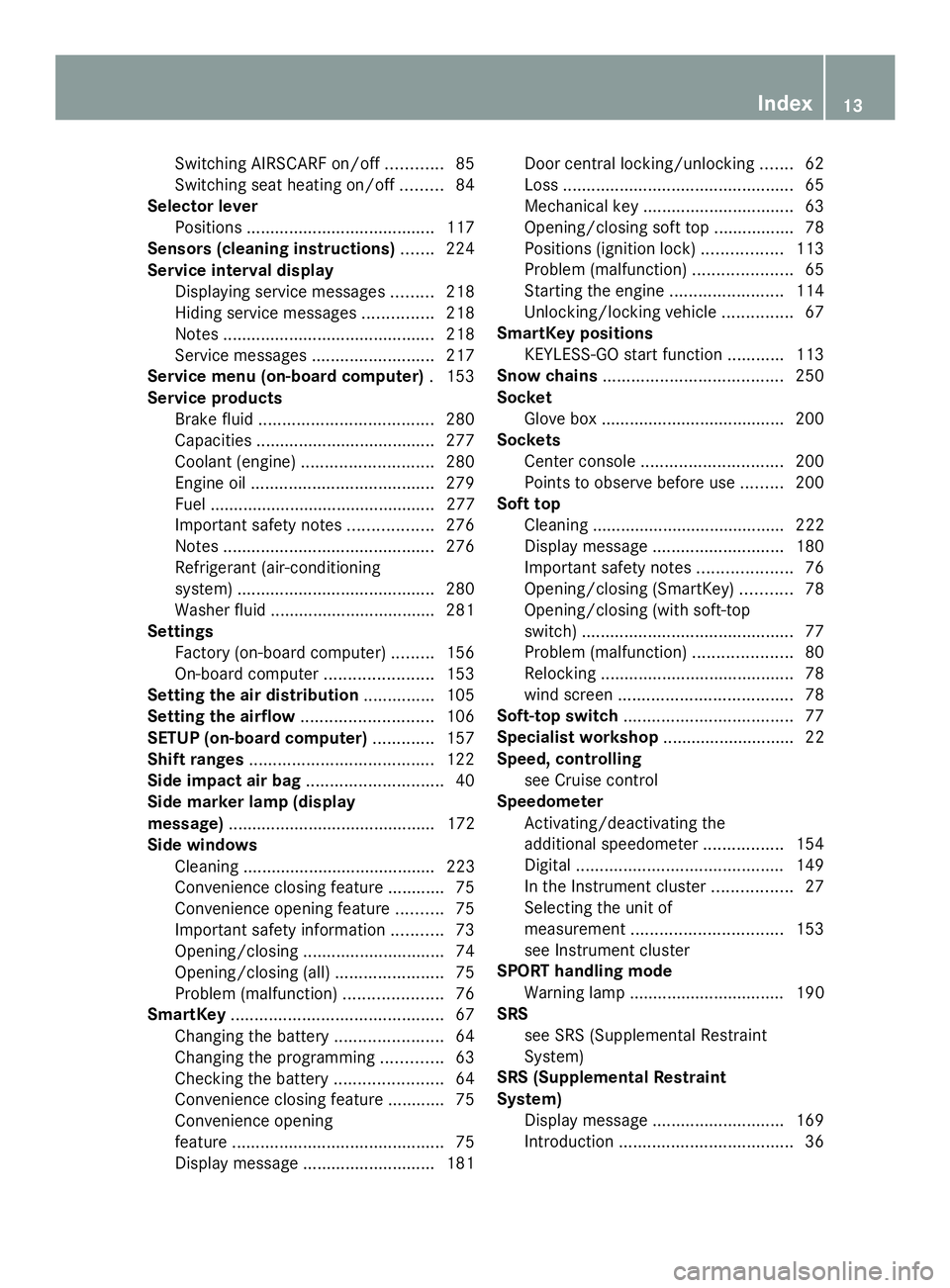 MERCEDES-BENZ SLS AMG 2013  Owners Manual Switching AIRSCARF on/of
f............ 85
Switching seat heating on/off .........84
Selector lever
Positions ........................................ 117
Sensors (cleaning instructions) .......224
Ser